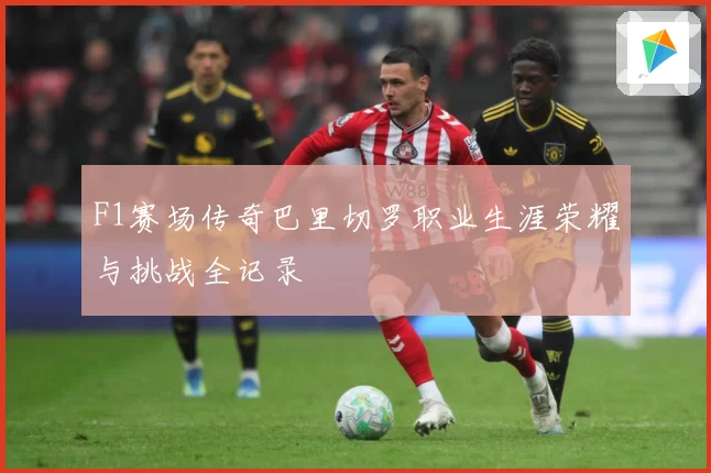 F1赛场传奇巴里切罗职业生涯荣耀与挑战全记录