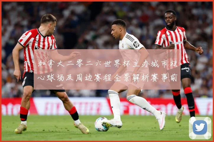 加拿大二零二六世界杯主办城市核心球场及周边赛程全景解析赛事前瞻