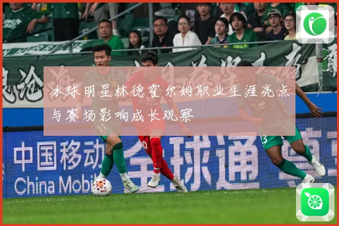 冰球明星林德霍尔姆职业生涯亮点与赛场影响成长观察