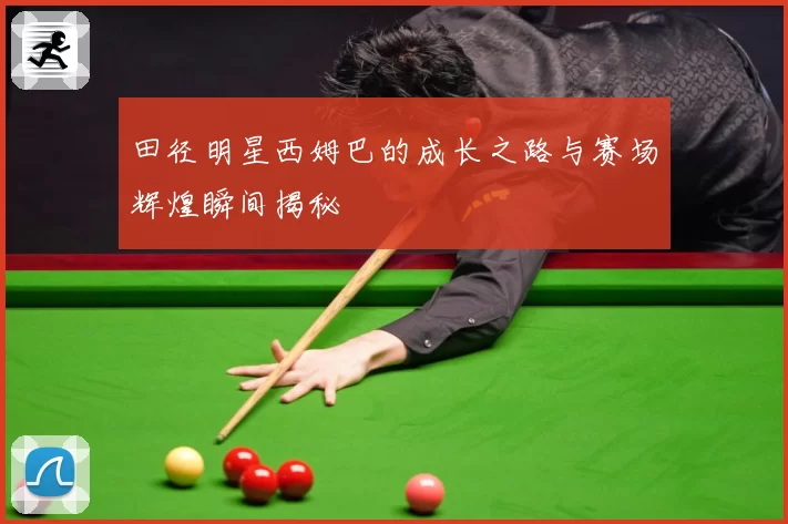 田径明星西姆巴的成长之路与赛场辉煌瞬间揭秘