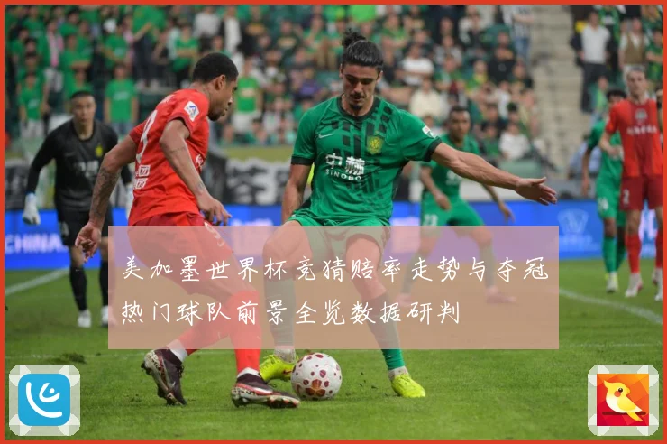 美加墨世界杯竞猜赔率走势与夺冠热门球队前景全览数据研判