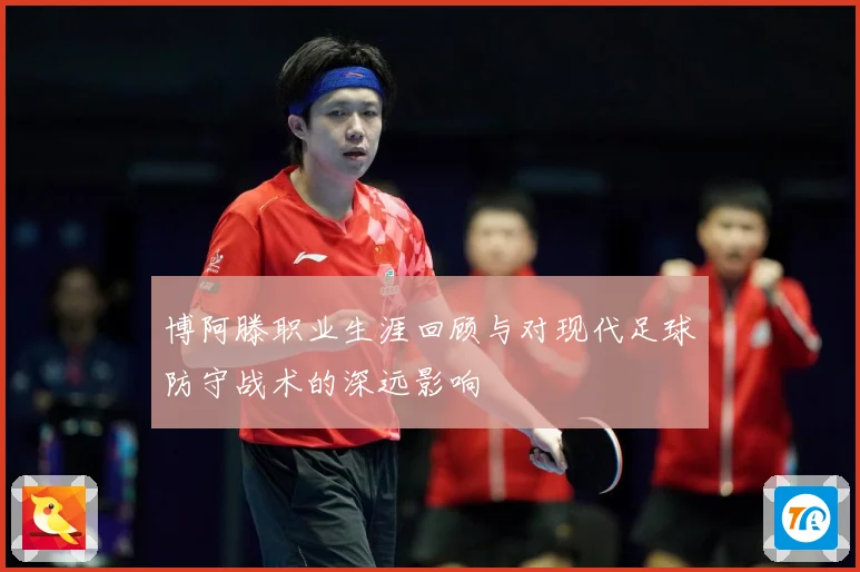 博阿滕职业生涯回顾与对现代足球防守战术的深远影响