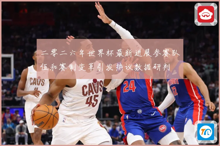 二零二六年世界杯最新进展参赛队伍和赛制变革引发热议数据研判