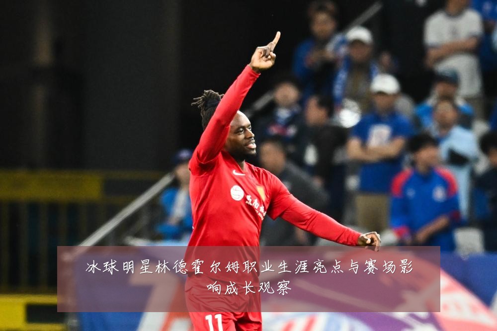 冰球明星林德霍尔姆职业生涯亮点与赛场影响成长观察