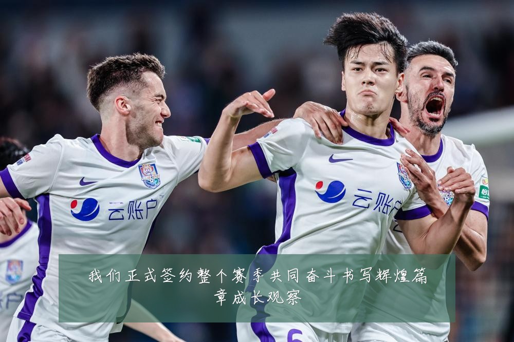 我们正式签约整个赛季共同奋斗书写辉煌篇章成长观察