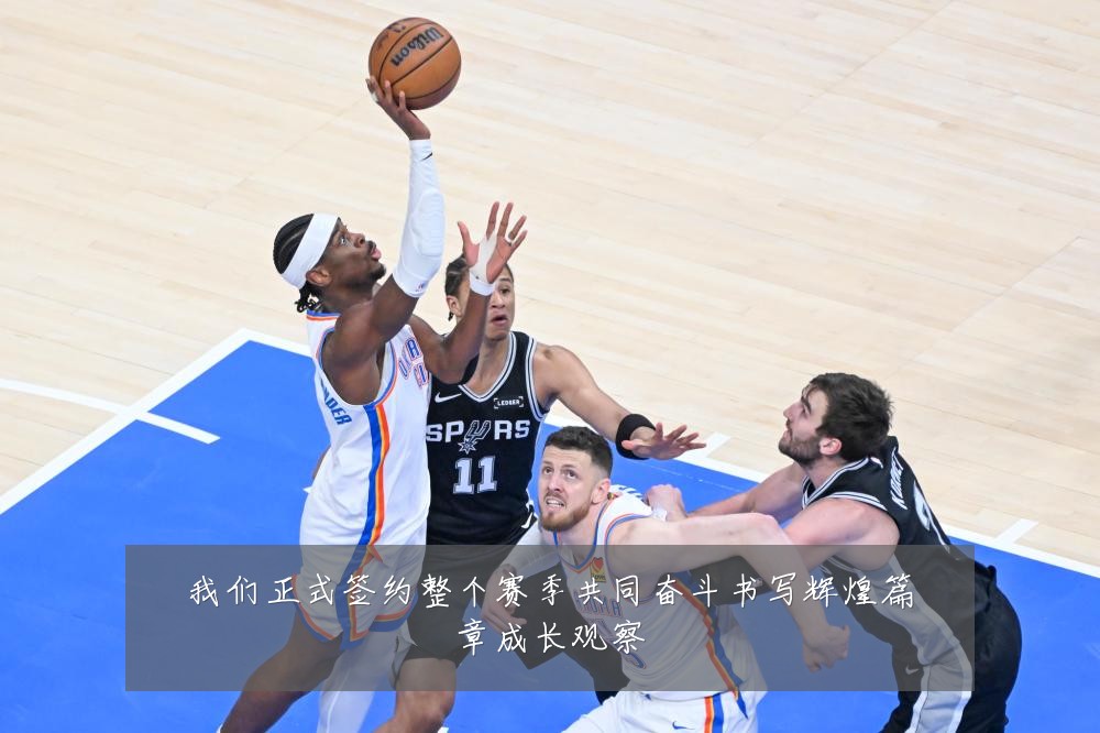 我们正式签约整个赛季共同奋斗书写辉煌篇章成长观察