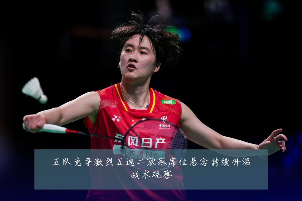 五队竞争激烈五选二欧冠席位悬念持续升温战术观察
