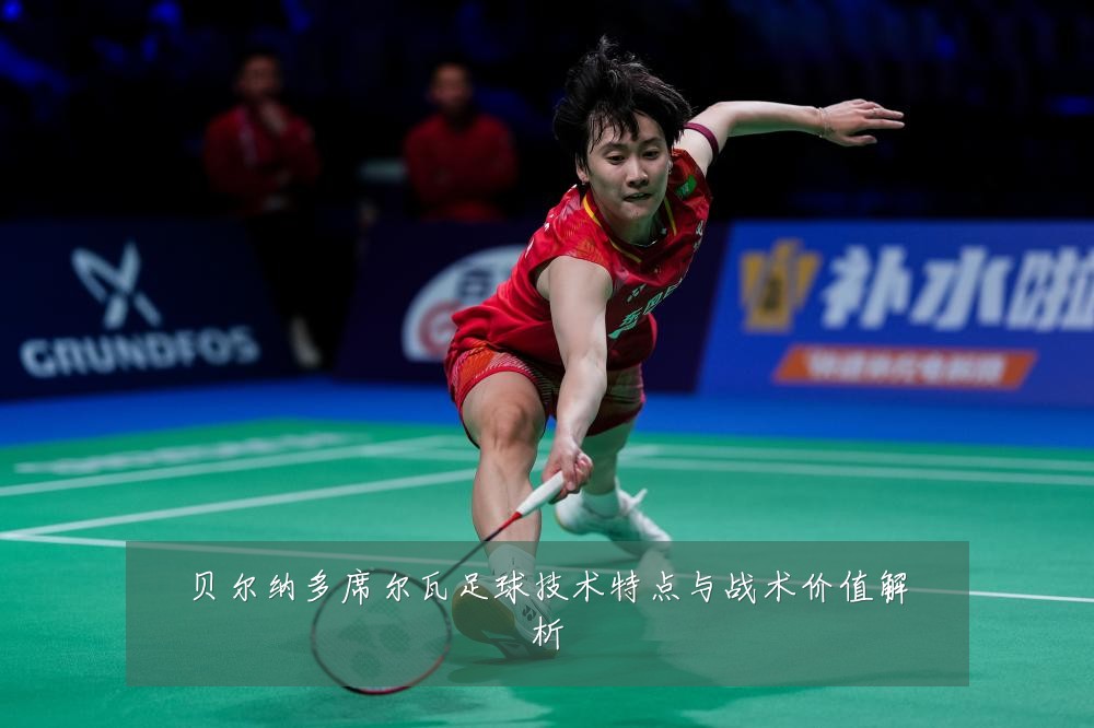 贝尔纳多席尔瓦足球技术特点与战术价值解析